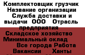 Комплектовщик-грузчик › Название организации ­ Служба доставки и выдачи, ООО › Отрасль предприятия ­ Складское хозяйство › Минимальный оклад ­ 28 000 - Все города Работа » Вакансии   . Ханты-Мансийский,Мегион г.